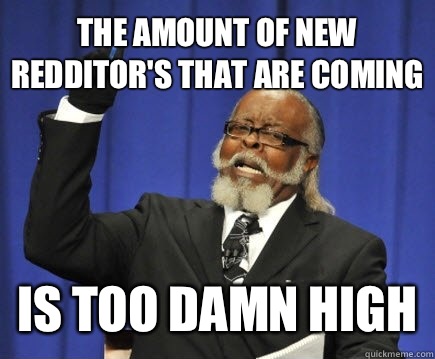 The amount of new Redditor's that are coming is too damn high  Too Damn High