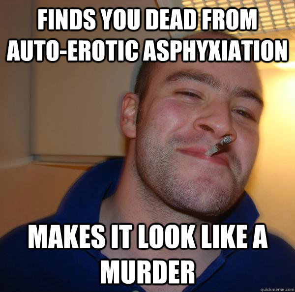 finds you dead from auto-erotic asphyxiation makes it look like a murder - finds you dead from auto-erotic asphyxiation makes it look like a murder  Misc