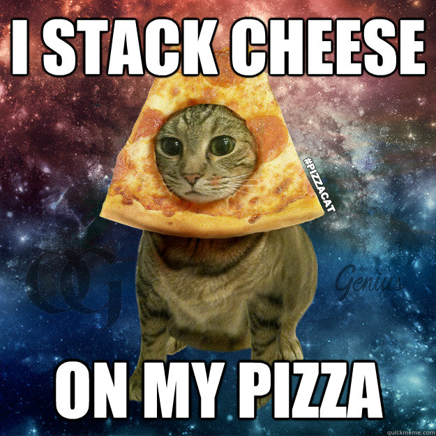 I STACK CHEESE ON MY PIZZA  