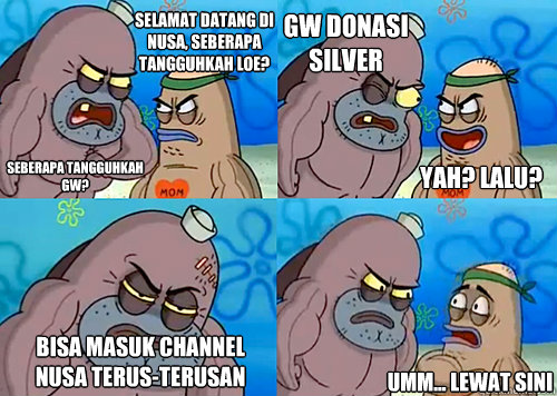selamat datang di nusa, seberapa tangguhkah LOE? SEBERAPA TANGGUHKAH GW? GW DONASI SILVER BISA MASUK CHANNEL NUSA TERUS-terusan Umm... lewat sini yah? lalu?  Salty Spitoon How Tough Are Ya