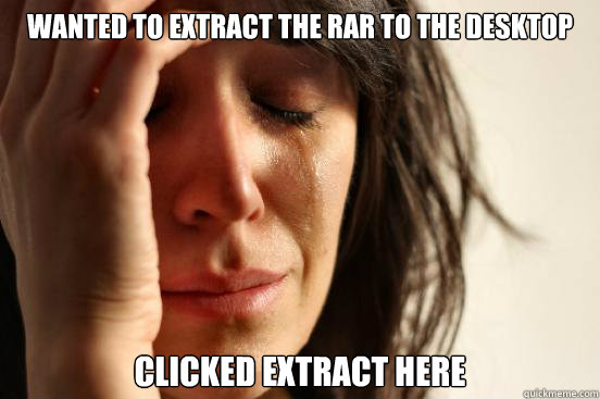 Wanted to extract the rar to the desktop Clicked extract here - Wanted to extract the rar to the desktop Clicked extract here  First World Problems