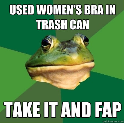 used women's bra in trash can take it and fap  Foul Bachelor Frog