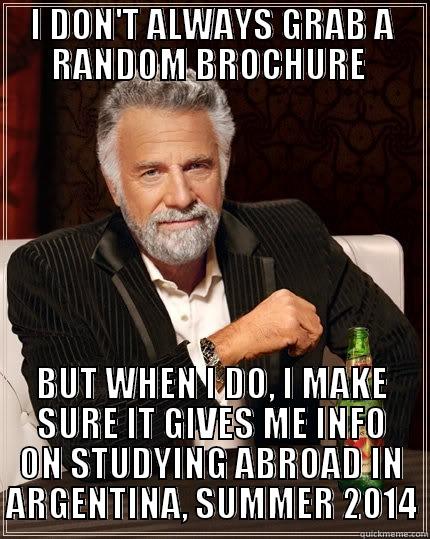 I DON'T ALWAYS GRAB A RANDOM BROCHURE  BUT WHEN I DO, I MAKE SURE IT GIVES ME INFO ON STUDYING ABROAD IN ARGENTINA, SUMMER 2014 The Most Interesting Man In The World