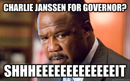 charlie janssen for governor? SHHHEEEEEEEEEEEEEIT  