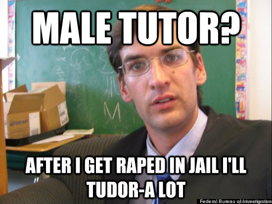 Male tutor? After I get raped in jail I'll tudor-a lot  