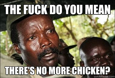 The fuck do you mean there's no more chicken?  Scumbag Kony