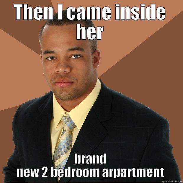 I came inside - THEN I CAME INSIDE HER BRAND NEW 2 BEDROOM ARPARTMENT Successful Black Man