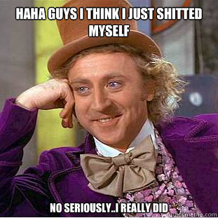 haha guys i think i just shitted myself no seriously..i really did  Creepy Wonka