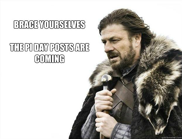 brace yourselves

The Pi Day posts are coming  