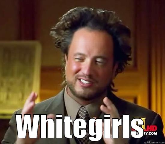  WHITEGIRLS Ancient Aliens