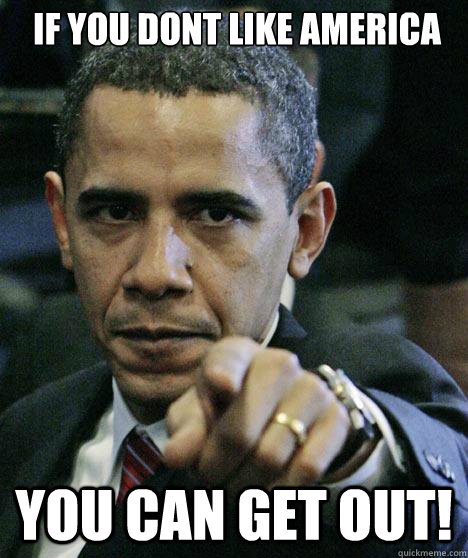 If you Dont Like America You can GET OUT!  Pissed Off Obama