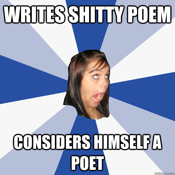 writes shitty poem considers himself a poet  Annoying Facebook Girl