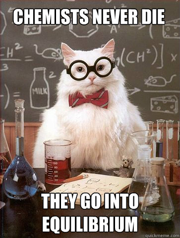 CHEMISTS NEVER DIE They go into equilibrium  Chemist cat