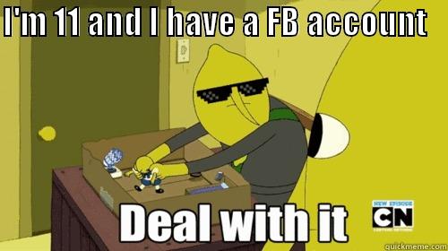 I'M 11 AND I HAVE A FB ACCOUNT                                   Misc