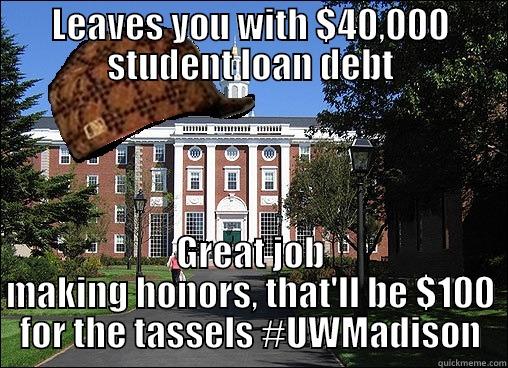 LEAVES YOU WITH $40,000 STUDENT LOAN DEBT GREAT JOB MAKING HONORS, THAT'LL BE $100 FOR THE TASSELS #UWMADISON Scumbag University