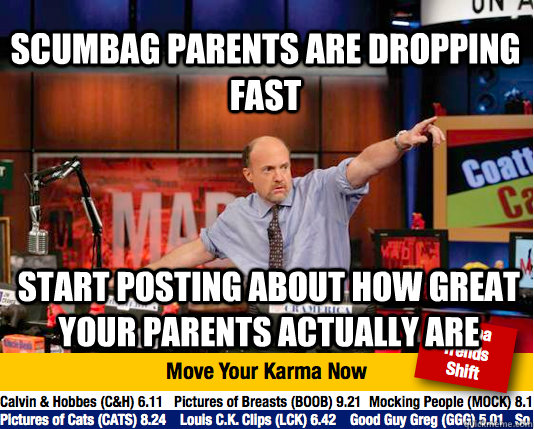 Scumbag parents are dropping fast start posting about how great your parents actually are - Scumbag parents are dropping fast start posting about how great your parents actually are  Mad Karma with Jim Cramer