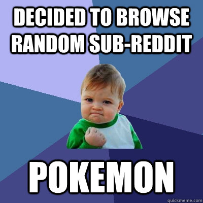 Decided to browse random sub-reddit pokemon  Success Kid