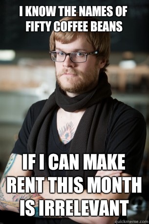 I know the names of fifty coffee beans If I can make rent this month is irrelevant  Hipster Barista