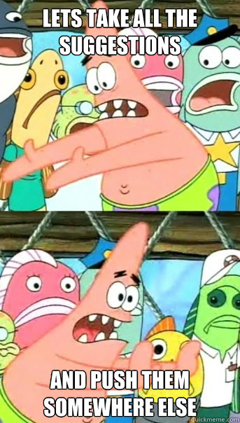 Lets take all the suggestions and push them somewhere else  Push it somewhere else Patrick
