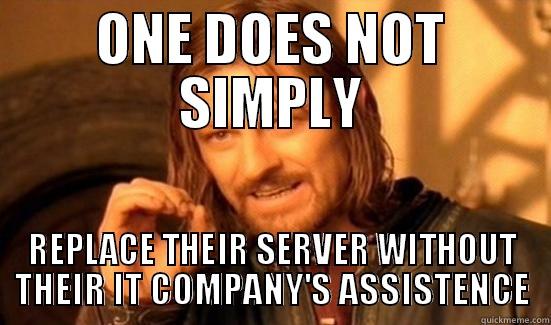 ONE DOES NOT SIMPLY REPLACE THEIR SERVER WITHOUT THEIR IT COMPANY'S ASSISTENCE Boromir