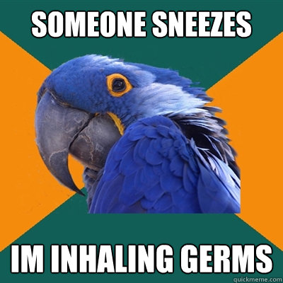 someone sneezes  im inhaling germs  Paranoid Parrot