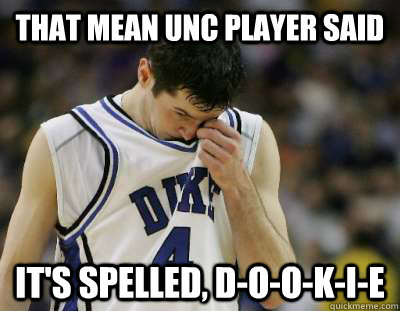 that mean UNC player said it's spelled, d-o-o-k-i-e - that mean UNC player said it's spelled, d-o-o-k-i-e  Duke Sucks