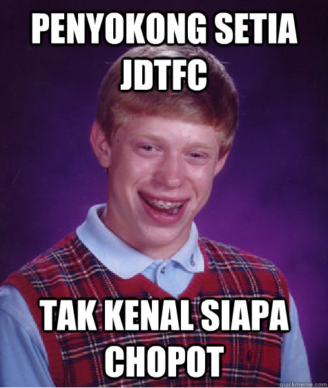 penyokong setia JDTfc tak kenal siapa chopot  Bad Luck Brian