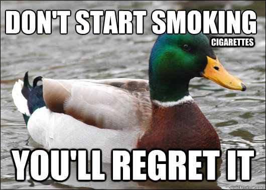 Don't start smoking
 You'll Regret it Cigarettes  Actual Advice Mallard