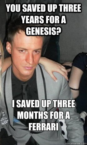 You saved up three years for a Genesis? I saved up three months for a Ferrari - You saved up three years for a Genesis? I saved up three months for a Ferrari  Tough Guy Rich Kid