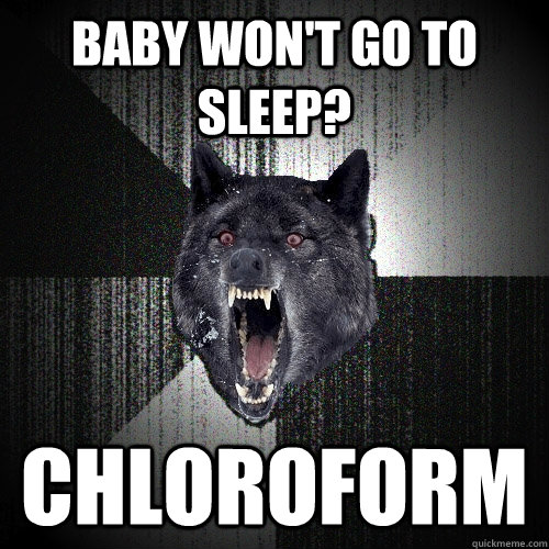 Baby won't go to sleep? chloroform  Insanity Wolf