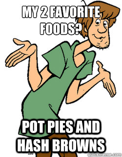 My 2 favorite foods? Pot pies and Hash browns  stoner shaggy