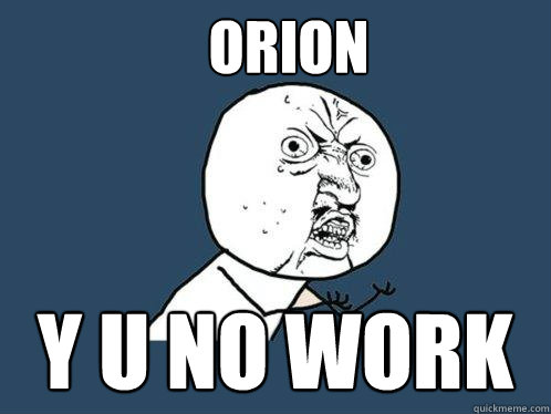 ORION Y U NO WORK  Y U No