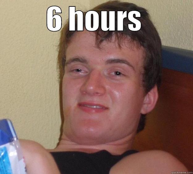 6 HOURS  10 Guy