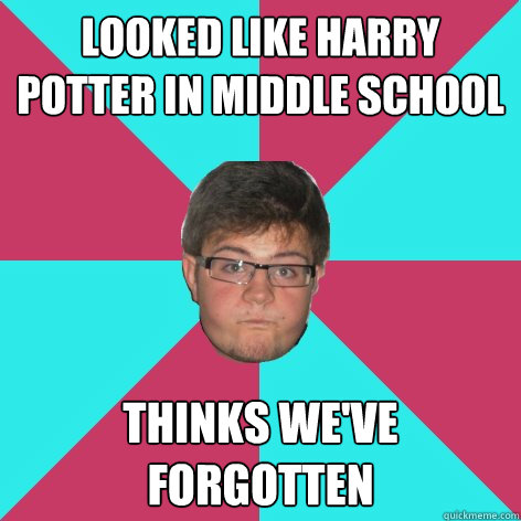 Looked like harry Potter in middle school Thinks we've forgotten  
