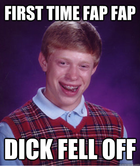 First Time fap fap dick fell off  Bad Luck Brian