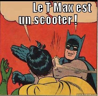              LE T MAX EST UN SCOOTER !  Slappin Batman