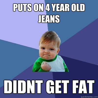 Puts on 4 year old jeans  Didnt get fat  Success Kid