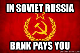 In soviet Russia  bank pays you  