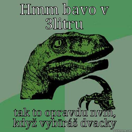 HMM BAVO V 3LITRU TAK TO OPRAVDU NVM, KDYŽ VYBĪRÁŠ DVACKY Philosoraptor