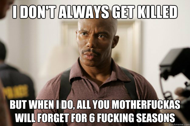 i don't always get killed But when I do, all you motherfuckas will forget for 6 fucking seasons - i don't always get killed But when I do, all you motherfuckas will forget for 6 fucking seasons  doakes