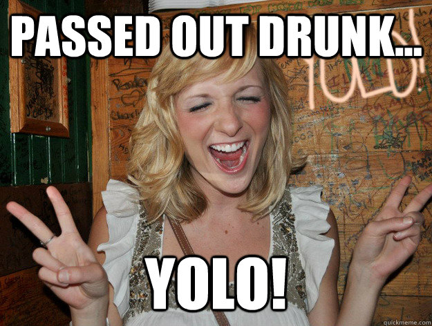 passed out drunk... yolo! - passed out drunk... yolo!  Yolo Girl