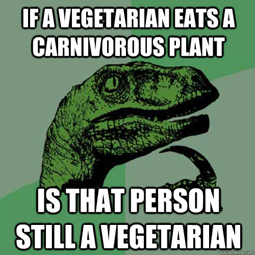If a vegetarian eats a carnivorous plant is that person still a vegetarian - If a vegetarian eats a carnivorous plant is that person still a vegetarian  Philosoraptor