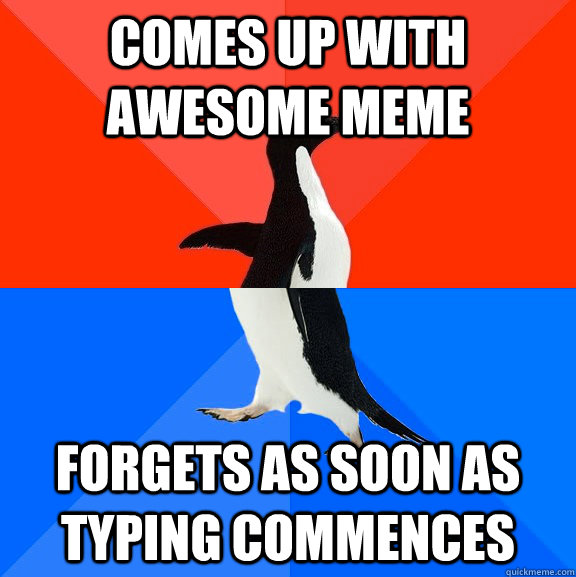 Comes up with awesome meme forgets as soon as typing commences - Comes up with awesome meme forgets as soon as typing commences  Socially Awesome Awkward Penguin