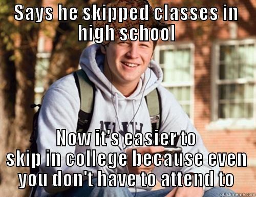 SAYS HE SKIPPED CLASSES IN HIGH SCHOOL NOW IT'S EASIER TO SKIP IN COLLEGE BECAUSE EVEN YOU DON'T HAVE TO ATTEND TO College Freshman