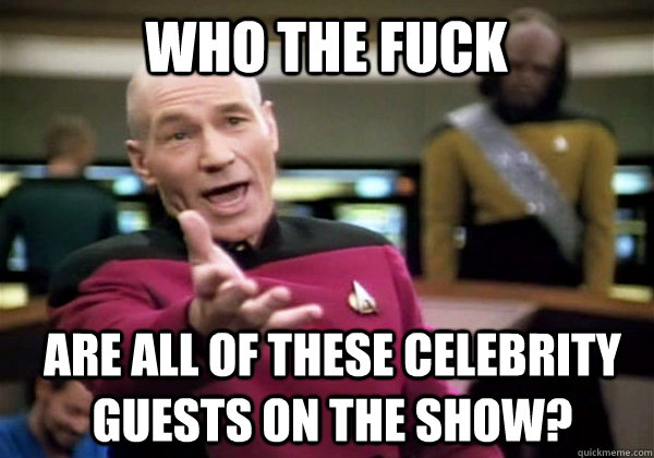 Who the fuck Are all of these celebrity guests on the show?  Patrick Stewart WTF