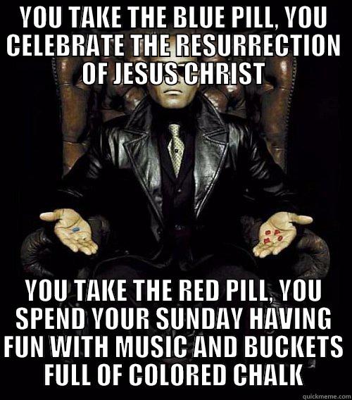 happy holi - YOU TAKE THE BLUE PILL, YOU CELEBRATE THE RESURRECTION OF JESUS CHRIST YOU TAKE THE RED PILL, YOU SPEND YOUR SUNDAY HAVING FUN WITH MUSIC AND BUCKETS FULL OF COLORED CHALK Morpheus