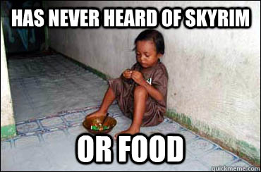 Has never heard of skyrim Or food  Third World Problems