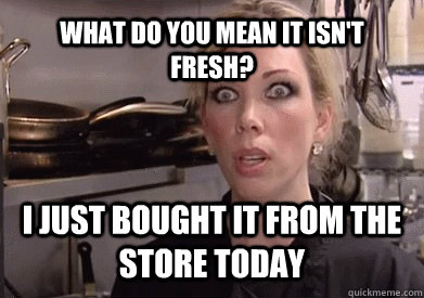 What do you mean it isn't fresh? I just bought it from the store today  Crazy Amy