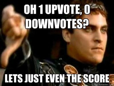 Oh 1 upvote, 0 downvotes? Lets just even the score  Downvoting Roman