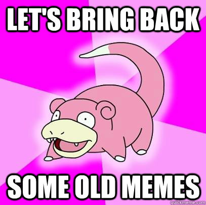 let's bring back some old memes  Slowpoke